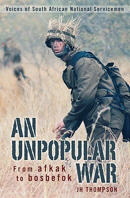 An Unpopular War: From Afkak to Bosbefok: Voices of South African National Servicemen by J.H. Thompson