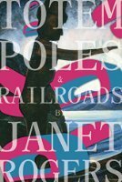 Totem Poles and Railroads by Janet Rogers