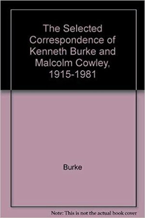 The Selected Correspondence of Kenneth Burke and Malcolm Cowley, 1915-1981 by Kenneth Burke, Malcolm Cowley
