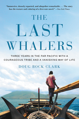 The Last Whalers: Three Years in the Far Pacific with a Courageous Tribe and a Vanishing Way of Life by Doug Bock Clark