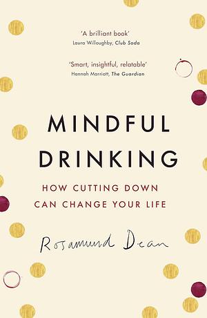 Mindful Drinking: How Cutting Down Can Change Your Life by Rosamund Dean