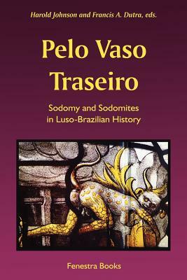 Pelo Vaso Traseiro: Sodomy and Sodomites in Luso-Brazilian History by Francis a. Dutra, Harold Johnson