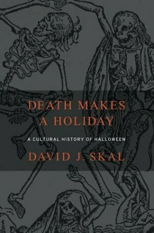 Death Makes a Holiday: A Cultural History of Halloween by David J. Skal