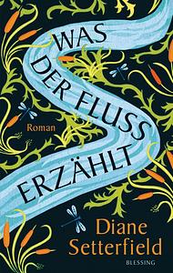 Was der Fluss erzählt: Roman by Diane Setterfield