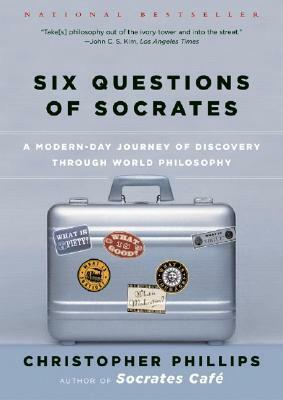 Six Questions of Socrates: A Modern-Day Journey of Discovery through World Philosophy by Christopher Phillips