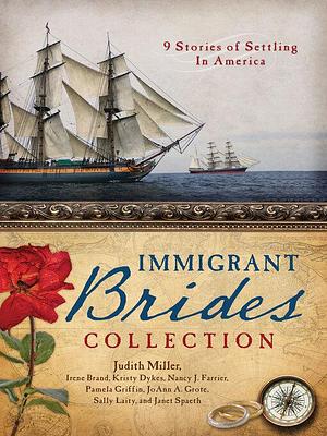 The Immigrant Brides Collection: 9 Stories Celebrate Settling in America by Pamela Griffin, Sally Laity, Nancy J. Farrier, Judith Mccoy Miller, Irene B. Brand, Janet Spaeth, Kristy Dykes, JoAnn A. Grote