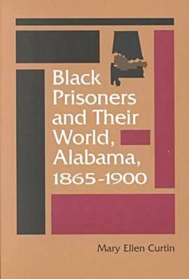 Black Prisoners and Their World: Alabama, 1865-1900 by Mary Ellen Curtin