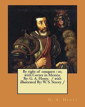 By right of conquest: or, with Cortez in Mexico. By: G. A. Henty. / with illustrated By: W. S. Stacey / by G.A. Henty