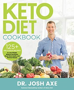 Keto Diet Cookbook: 125+ Delicious Recipes to Lose Weight, Balance Hormones, Boost Brain Health, and Reverse Disease by Josh Axe