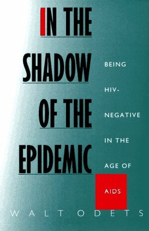 In the Shadow of the Epidemic: Being Hiv-Negative in the Age of AIDS by Walt Odets