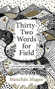 Thirty-Two Words for Field: Lost Words of the Irish Landscape by Manchán Magan