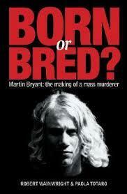Born or Bred? Martin Bryant: the making of a mass murderer by Robert Wainwright, Paola Totaro