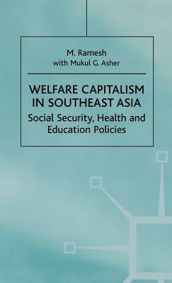Welfare Capitalism in Southeast Asia: Social Security, Health and Education Policies by Mukul G. Asher, M. Ramesh