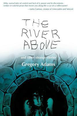 The River Above: and Other Strange Stories by Ian Adams, Christian O'Brien, Gregory Adams, F. Andrew Taylor, Scott Melchionda, Laurie Dewar, Mark Hänser, Nathan Carroll, Stephen J. Walther Jr.