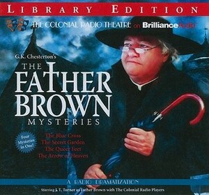 The Father Brown Mysteries: The Blue Cross, The Secret Garden, The Queer Feet, and The Arrow of Heaven: A Radio Dramatization by J.T. Turner, G.K. Chesterton