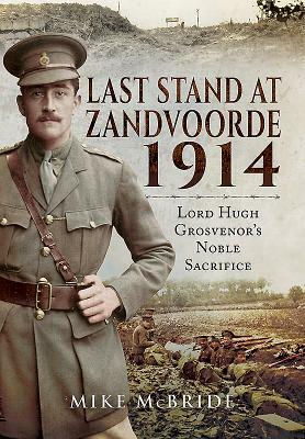 Last Stand at Zandvoorde 1914: Lord Hugh Grosvenor's Noble Sacrifice by Mike McBride