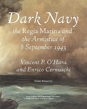 Dark Navy: The Italian Regia Marina and the Armistice of 8 September 1943 by Vincent O'Hara, Enrico Cernuschi
