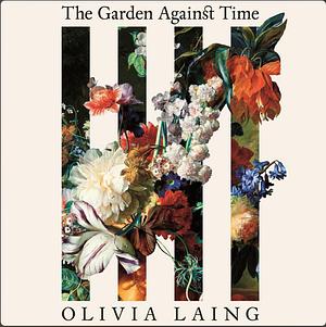The Garden Against Time  by Olivia Laing