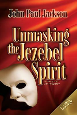 Unmasking the Jezebel Spirit by John Paul Jackson