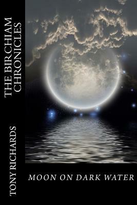 Moon on Dark Water: The Birchiam Chronicles: Moon on Dark Water: The Birchiam Chronicles by Tony Richards