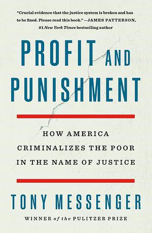 Profit and Punishment: How America Criminalizes the Poor in the Name of Justice by Tony Messenger