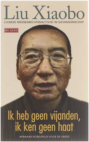 Ik heb geen vijanden, ik ken geen haat by Liu Xiaobo