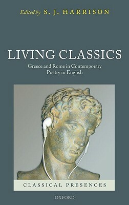 Living Classics: Greece and Rome in Contemporary Poetry in English by S. J. Harrison