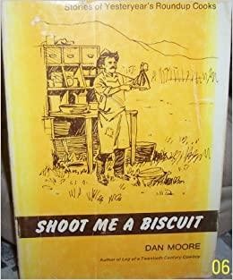 Shoot Me a Biscuit: Stories of Yesteryear's Roundup Cooks by Daniel G. Moore