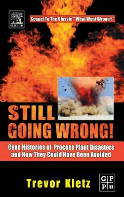 Still Going Wrong!: Case Histories of Process Plant Disasters and How They Could Have Been Avoided by Trevor Kletz