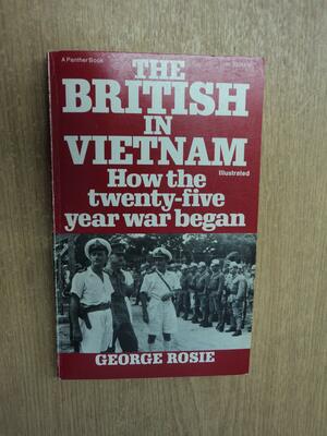 The British in Vietnam: How the twenty-five year war began by George Rosie