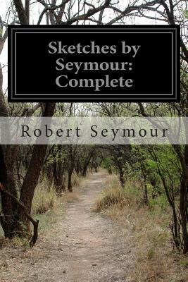Sketches by Seymour: Complete by Robert Seymour