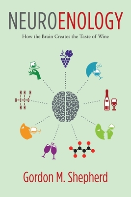 Neuroenology: How the Brain Creates the Taste of Wine by Gordon Shepherd