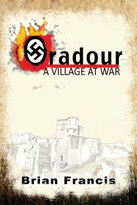 Oradour: A Village at War by Brian Francis