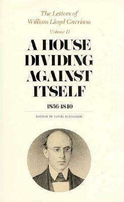 The Letters of William Lloyd Garrison, Volume II: A House Dividing Against Itself: 1836-1840 by William Lloyd Garrison