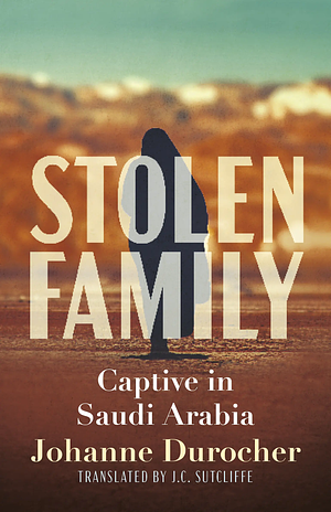 Stolen Family: Captive in Saudi Arabia by Johanne Durocher
