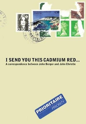 I Send You This Cadmium Red by John Berger, John Christie