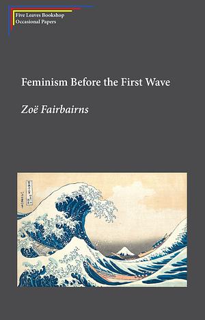 Feminism Before the First Wave by Zoë Fairbairns