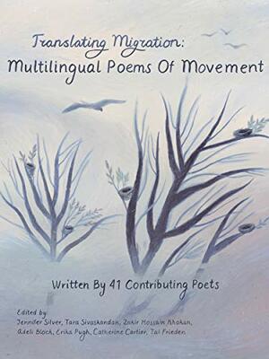 Translating Migration: Multilingual Poems Of Movement by Jennifer Silver, Zakir Hossain Khokan, Erika Pugh, 41 Contributing Poets, Catherine Cartier, Tal Frieden, Tara Sivaskandan, Adeli Block