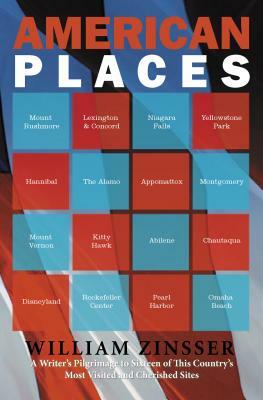 American Places: A Writer's Pilgrimage to Sixteen of This Country's Most Visited and Cherished Sites by William Zinsser