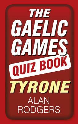 The Gaelic Games Quiz Book: Tyrone by Alan Rodgers