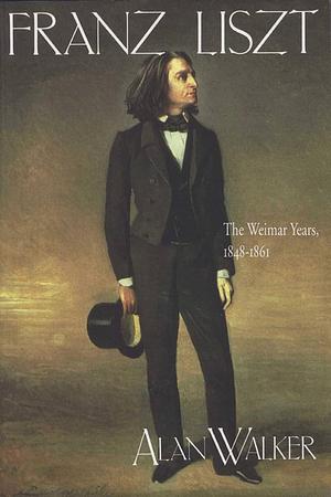 Franz Liszt: The Weimar Years, 1848-1861 by Alan Walker