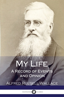 My Life: A Record of Events and Opinion by Alfred Russell Wallace