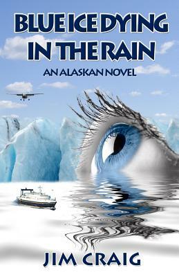 Blue Ice Dying in the Rain: An Alaskan Novel by Jim Craig