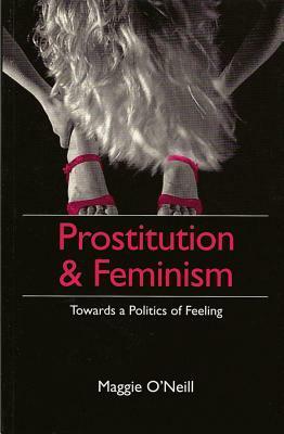 Prostitution and Feminism: Towards a Politics of Feeling by Maggie O'Neill