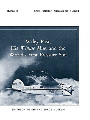 Wiley Post, His Winnie Mae, and the World's First Pressure Suit by Bobby H. Johnson, Smithsonian Air and Space Museum, Stanley R. Mohler