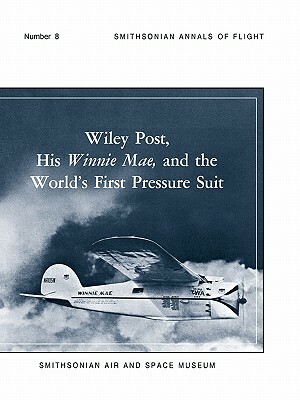 Wiley Post, His Winnie Mae, and the World's First Pressure Suit by Stanley R. Mohler, Smithsonian Air and Space Museum, Bobby H. Johnson