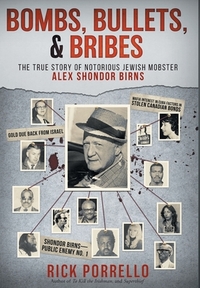 Bombs, Bullets, and Bribes: the true story of notorious Jewish mobster Alex Shondor Birns by Rick Porrello