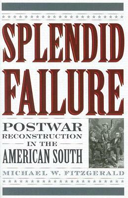 Splendid Failure: Postwar Reconstruction in the American South by Michael W. Fitzgerald