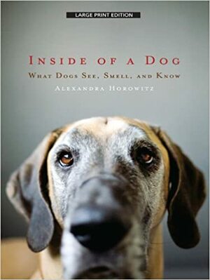 Inside of a Dog: What Dogs See, Smell, and Know by Alexandra Horowitz