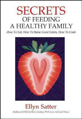 Secrets of Feeding a Healthy Family: How to Eat, How to Raise Good Eaters, How to Cook by Ellyn Satter